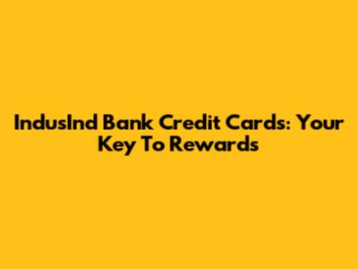 IndusInd Bank Credit Cards: Your Key To Rewards