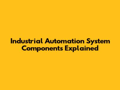 Industrial Automation System Components Explained