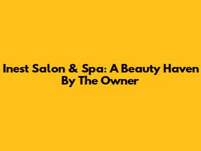 Inest Salon & Spa: A Beauty Haven By The Owner