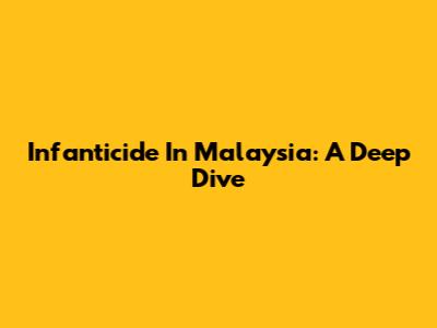 Infanticide In Malaysia: A Deep Dive