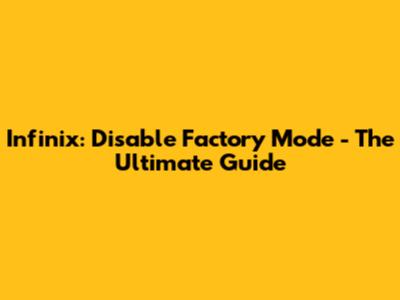 Infinix: Disable Factory Mode - The Ultimate Guide