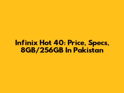 Infinix Hot 40: Price, Specs, 8GB/256GB In Pakistan