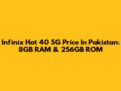 Infinix Hot 40 5G Price In Pakistan: 8GB RAM & 256GB ROM