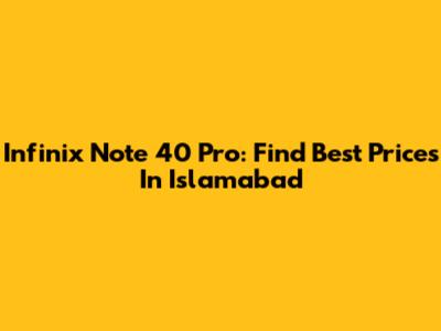 Infinix Note 40 Pro: Find Best Prices In Islamabad