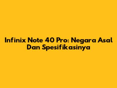 Infinix Note 40 Pro: Negara Asal Dan Spesifikasinya