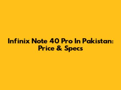 Infinix Note 40 Pro In Pakistan: Price & Specs