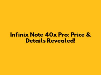 Infinix Note 40x Pro: Price & Details Revealed!