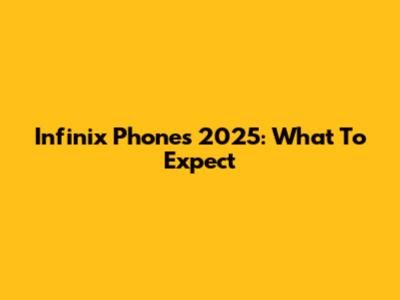 Infinix Phones 2025: What To Expect