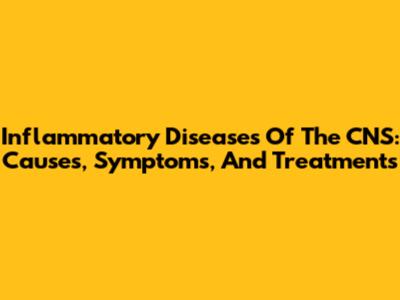 Inflammatory Diseases Of The CNS: Causes, Symptoms, And Treatments