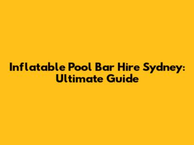Inflatable Pool Bar Hire Sydney: Ultimate Guide