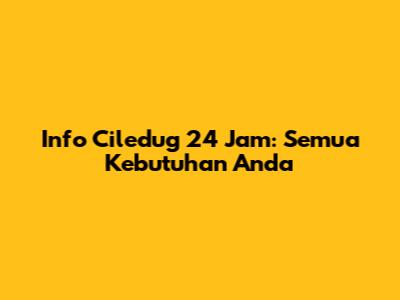 Info Ciledug 24 Jam: Semua Kebutuhan Anda