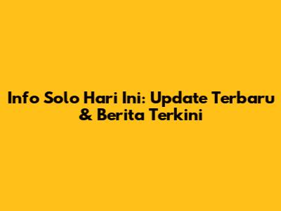 Info Solo Hari Ini: Update Terbaru & Berita Terkini
