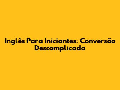 Inglês Para Iniciantes: Conversão Descomplicada