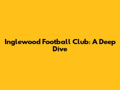 Inglewood Football Club: A Deep Dive