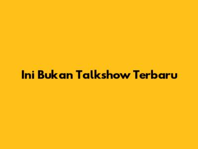 Ini Bukan Talkshow Terbaru