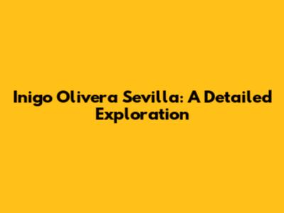 Inigo Olivera Sevilla: A Detailed Exploration