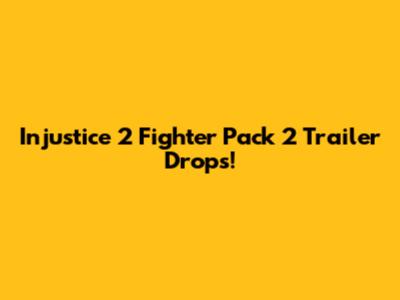 Injustice 2 Fighter Pack 2 Trailer Drops!