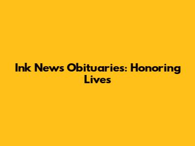 Ink News Obituaries: Honoring Lives