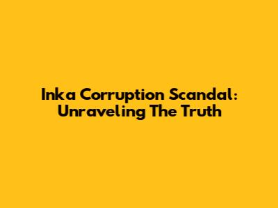 Inka Corruption Scandal: Unraveling The Truth