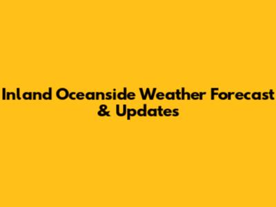 Inland Oceanside Weather Forecast & Updates