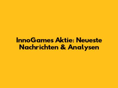 InnoGames Aktie: Neueste Nachrichten & Analysen