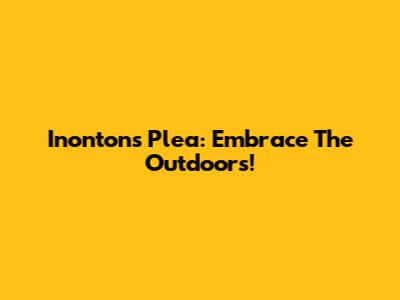 Inonton's Plea: Embrace The Outdoors!