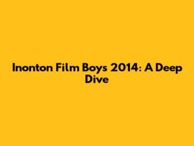 Inonton Film Boys 2014: A Deep Dive