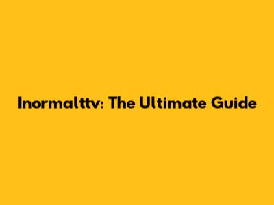 Inormalttv: The Ultimate Guide