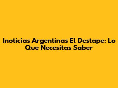 Inoticias Argentinas El Destape: Lo Que Necesitas Saber