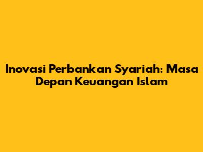 Inovasi Perbankan Syariah: Masa Depan Keuangan Islam