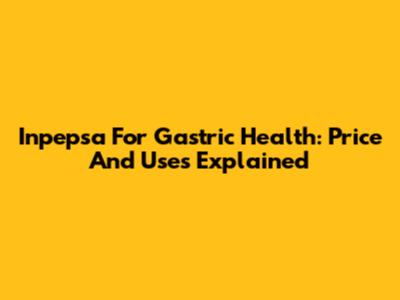 Inpepsa For Gastric Health: Price And Uses Explained