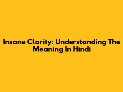 Insane Clarity: Understanding The Meaning In Hindi