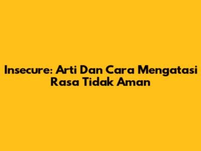 Insecure: Arti Dan Cara Mengatasi Rasa Tidak Aman