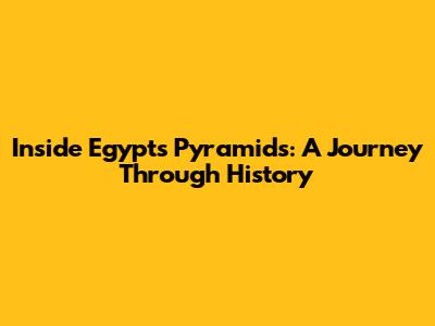 Inside Egypt's Pyramids: A Journey Through History