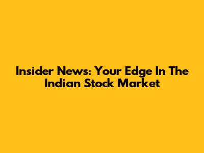 Insider News: Your Edge In The Indian Stock Market