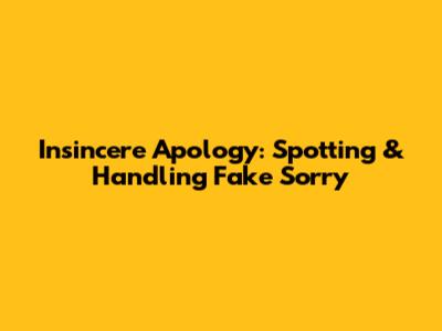 Insincere Apology: Spotting & Handling Fake Sorry