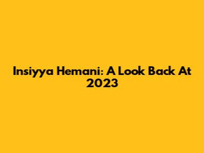 Insiyya Hemani: A Look Back At 2023