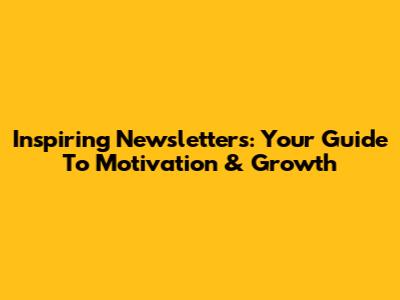 Inspiring Newsletters: Your Guide To Motivation & Growth
