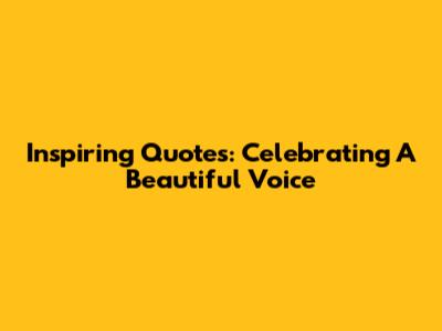 Inspiring Quotes: Celebrating A Beautiful Voice