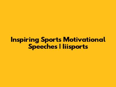 Inspiring Sports Motivational Speeches | Iiisports