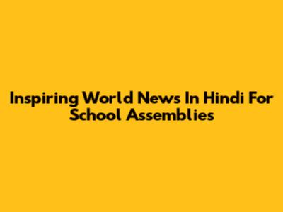 Inspiring World News In Hindi For School Assemblies