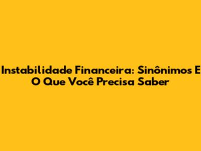 Instabilidade Financeira: Sinônimos E O Que Você Precisa Saber