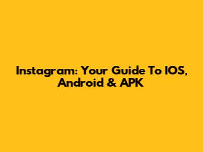 Instagram: Your Guide To IOS, Android & APK
