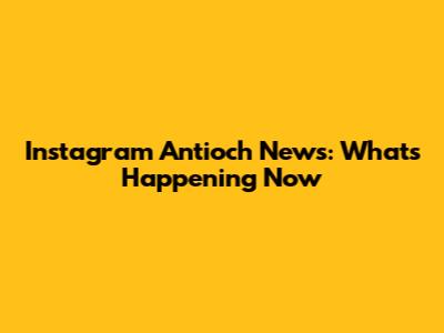 Instagram Antioch News: What's Happening Now
