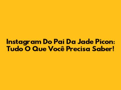 Instagram Do Pai Da Jade Picon: Tudo O Que Você Precisa Saber!