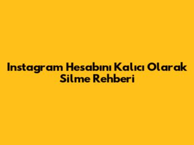 Instagram Hesabını Kalıcı Olarak Silme Rehberi