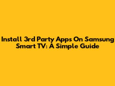 Install 3rd Party Apps On Samsung Smart TV: A Simple Guide