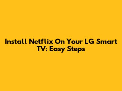Install Netflix On Your LG Smart TV: Easy Steps