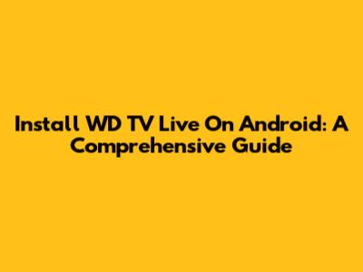 Install WD TV Live On Android: A Comprehensive Guide