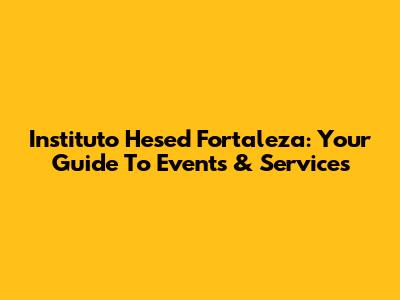 Instituto Hesed Fortaleza: Your Guide To Events & Services